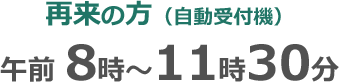 再来の方(自動受付機)：午前8時～11時30分